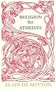 Religion for Atheists: A non-believer's guide to the uses of religion