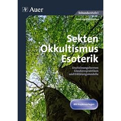 Sekten, Okkultismus, Esoterik: Erscheinungsformen, Glaubenspraktiken und Erkl�rungsmodelle (7. bis 10. Klasse)