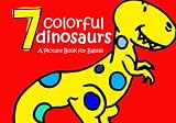 7 Colorful Dinosaurs: A Picture Book for Babies