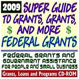 2009 Super Guide to Grants, Grants, and More Federal Grants - Government Assistance for People and Small Business: Grants, Loans, Student Aid, Applications, New Programs, FOIA, College Money (CD-ROM)