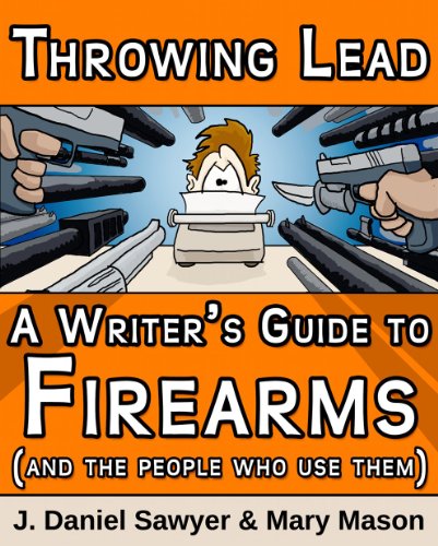 Throwing Lead: A Writer's Guide to Firearms (and the People Who Use Them), by J. Daniel Sawyer, Mary Mason Throwing Lead: A Writer's Guide to Firearms (and the People Who Use Them), by J. Daniel Sawyer, Mary Mason