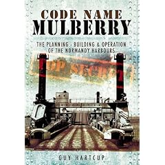 Code Name MULBERRY: The Planning Building and Operation of the Normandy Harbours