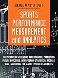 Sports Performance Measurement and Analytics: The Science of Assessing Performance, Predicting Future Outcomes, Interpreting Statistical Models, and ... Market Value of Athletes (FT Press Analytics)