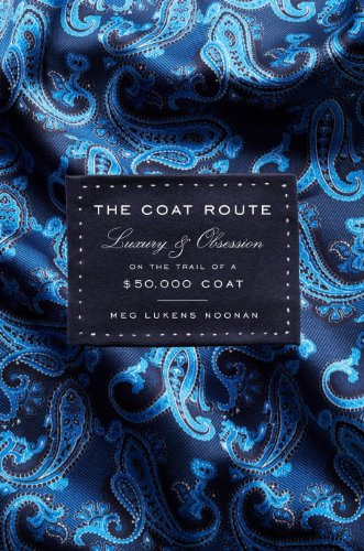 The Coat Route: Craft, Luxury, & Obsession on the Trail of a $50,000 Coat, by Meg Lukens Noonan