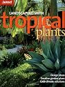 Landscaping with Tropical Plants: Design Ideas, Creative Garden Plans, Cold-Climate Solutions (Sunset Series)