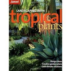 Landscaping with Tropical Plants: Design Ideas, Creative Garden Plans, Cold-Climate Solutions (Sunset Series)