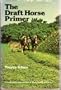 The Draft Horse Primer: A Guide to the Care and Use of Work Horses and Mules