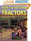 How To Restore Classic Farm Tractors: The Ultimate Do-It-Yourself Guide to Rebuilding and Restoring Tractors