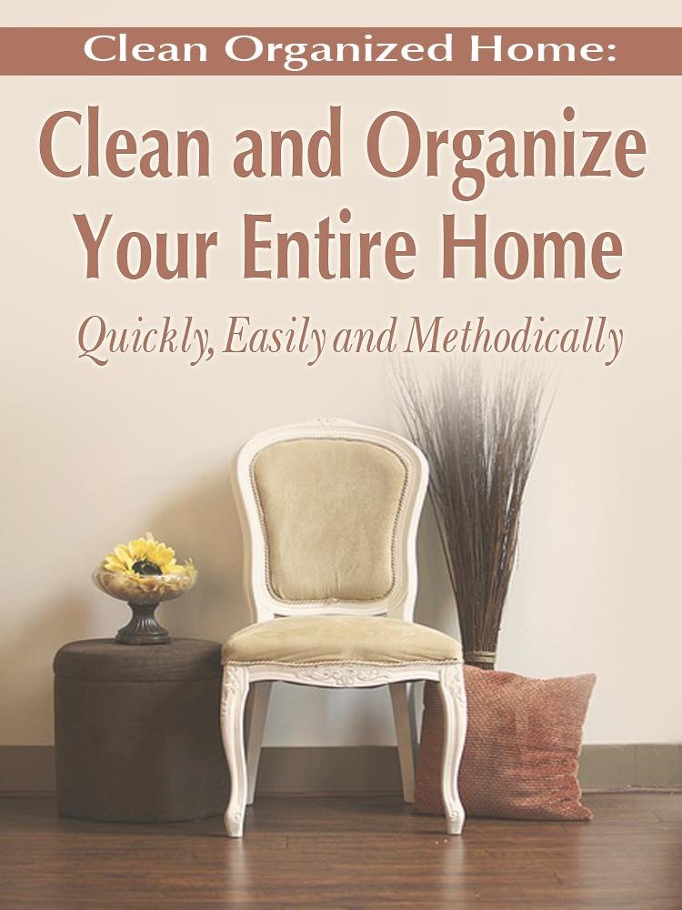 Clean Organized Home: How To Clean and Organize Your Entire Home ...