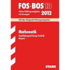 Abschluss-Pr�fungsaufgaben BOS Bayern; Mathematik FOS/BOS 13 Ausbildungsrichtung Technik 2012; Mit den Original-Pr�fungsaufgaben Jahrg�nge 2002-2011 mit L�sungen.