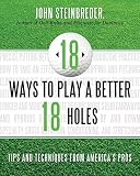 18 ways to play a better 18 holes : tips and techniques from America's best club professionals