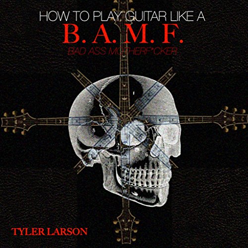How to Play Guitar Like a B.A.M.F. (Bad Ass Mother F*cker)