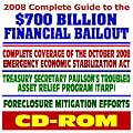 2008 Complete Guide to the $700 Billion Financial Bailout: October 2008 Emergency Economic Stabilization Act, Treasury Secretary Paulson s Troubled Asset Relief Program (TARP), Foreclosure (CD-ROM)
