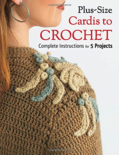 Plus Size Cardis to Crochet: Complete Instructions for 5 Projects