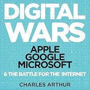 Digital Wars: Apple, Google, Microsoft, and the Battle for the Internet | [Charles Arthur]
