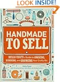 Handmade to Sell: Hello Craft's Guide to Owning, Running, and Growing Your Crafty Biz