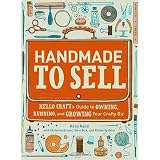 Handmade to Sell: Hello Craft's Guide to Owning, Running, and Growing Your Crafty Biz ~ Kelly Rand