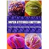 Super Stitches Knitting: Knitting Essentials Plus a Dictionary of more than 300 Stitch Patterns