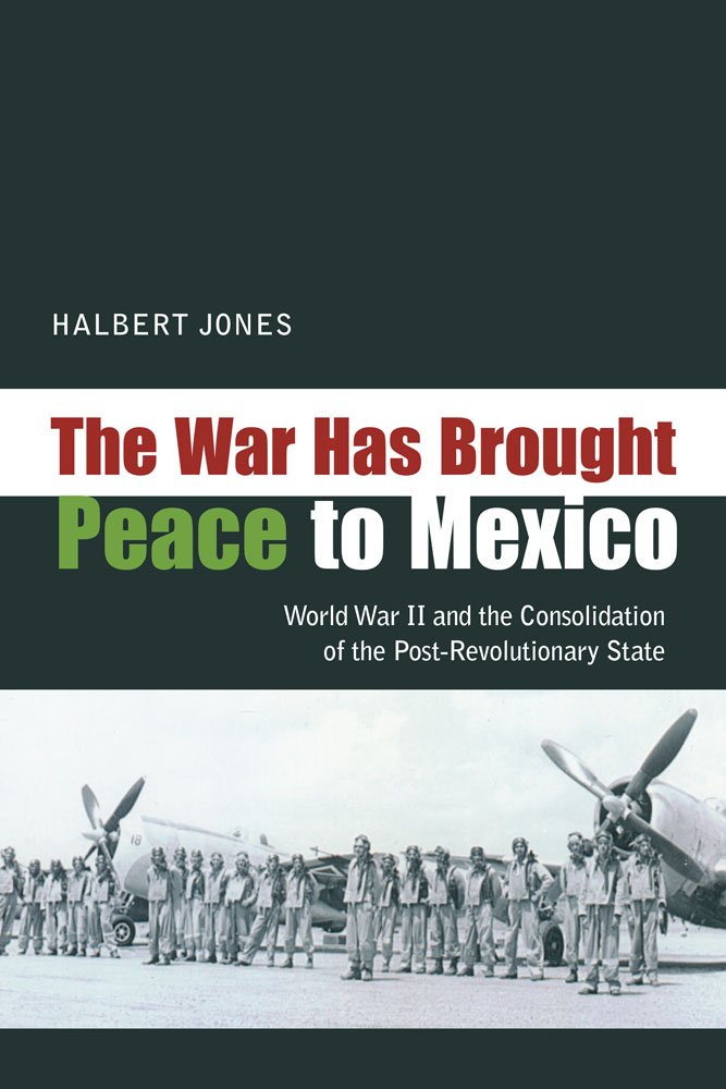 The War Has Brought Peace to Mexico: World War II and the ...