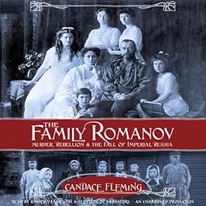 The Family Romanov: Murder, Rebellion, and the Fall of Imperial Russia