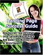 "Landing Page Success Guide" - How to Craft Your Very Own Lead Sucking Master Piece and Build Your Mailing List at Warp Speed!
