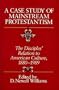 A Case Study of Mainstream Protestantism: The Disciples' Relation to American Culture, 1880-1989
