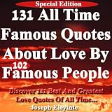 131 All Time Famous Quotes About Love by 102 Famous People: Discover 131 Best And Greatest Love Quotes Of All Time