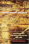 Crimes against Children: Sexual Violence and Legal Culture in New York City, 1880-1960 (Studies in Legal History)