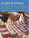 Bright and Breezy Patchwork - Over 30 Fresh Quilting and Patchwork Projects