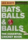 Bats, Balls & Bails: The Essential Cricket Book