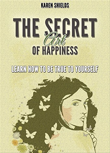 Happiness: The Secret Art of Happiness. Learn How to Be True To Yourself