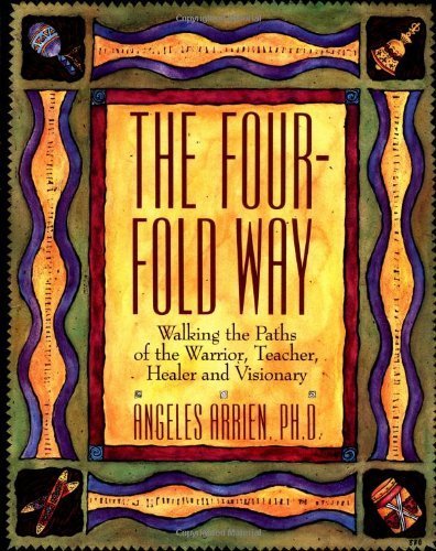The Four-Fold Way: Walking the Paths of the Warrior, Teacher, Healer, and Visionary by Arrien, Angeles 1st (first) Edition [Paperback(1993)]