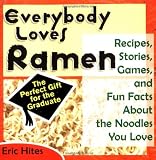 Everybody Loves Ramen: Recipes, Stories, Games, & Fun Facts About the Noodles You Love
