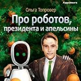 Pro robotov, presidenta i apelsiny [About Robots, a President, and Oranges] ~ Olga Toprover