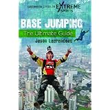 BASE Jumping: The Ultimate Guide (Greenwood Guides to Extreme Sports) by Jason Laurendeau