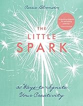The Little Spark-30 Ways to Ignite Your Creativity The Little Spark-30 Ways to Ignite Your Creativity