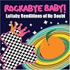 Rockabye Baby! Lullaby Renditions of No Doubt Rockabye Baby! Lullaby Renditions of No Doubt
