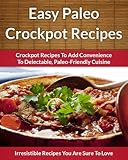 Paleo Crockpot Recipes - Crockpot Recipes To Add Convenience To Delectable, Paleo-Friendly Cuisine (The Easy Recipe Book 46)