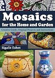 Mosaics for the Home and Garden - Creative Guide, Original Projects and instructions