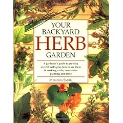 Your Backyard Herb Garden: A Gardener's Guide to Growing, Using and Enjoying Herbs Organically