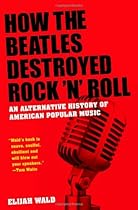How the Beatles Destroyed Rock 'n' Roll: An Alternative History of American Popular Music How the Beatles Destroyed Rock 'n' Roll: An Alternative History of American Popular Music