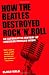 How The Beatles Destroyed Rock 'n' Roll: An Alternative History of American Popular Music