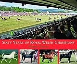 Sixty Years of Royal Welsh Champions: A Celebration of Welsh Pony and Cob Champions, 1947-2007