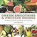 Green Smoothies and Protein Drinks: More Than 50 Recipes to Get Fit, Lose Weight, and Look Great