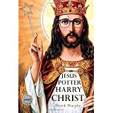 Jesus Potter Harry Christ: The Fascinating Parallels Between Two of the World's Most Popular Literary Characters ~ Derek Murphy