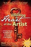 Unlocking the Heart of the Artist: A Practical Guide to Fulfilling Your Creative Call as an Artist in the Kingdom