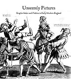 Unseemly pictures : graphic satire and politics in early modern England