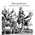 Unseemly Pictures: Graphic Satire and Politics in Early Modern England (Paul Mellon Centre for Studies in British Art)