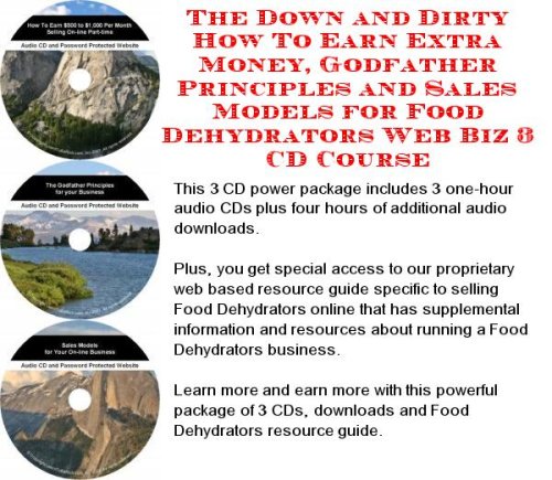 The Down and Dirty How To Earn Extra Money, Godfather Principles and Sales Models for Food Dehydrators Web Biz 3 CD Course