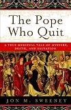 The Pope Who Quit: A True Medieval Tale of Mystery, Death, and Salvation